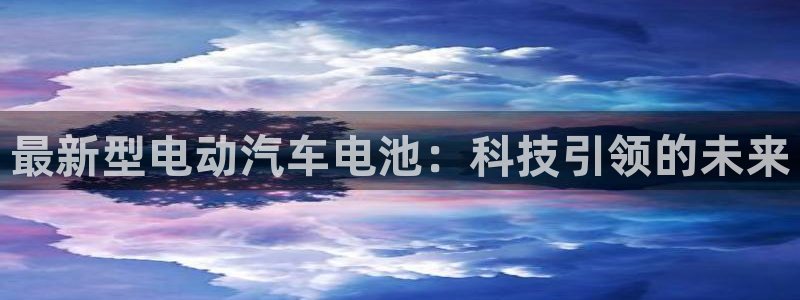 优发国际注册账号：最新型电动汽车电池：科技引领的未来