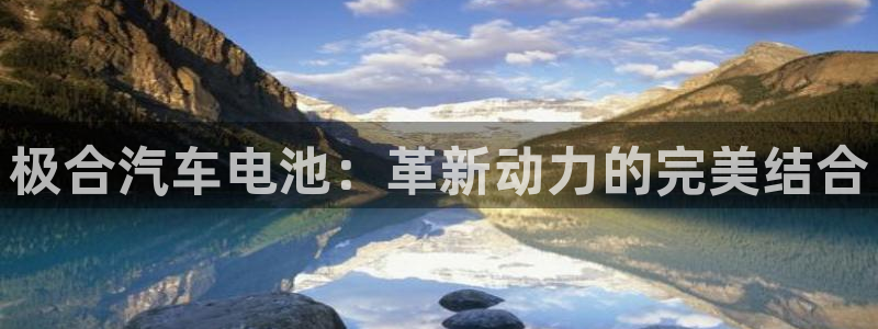 优发国际手机登录下载安装：极合汽车电池：