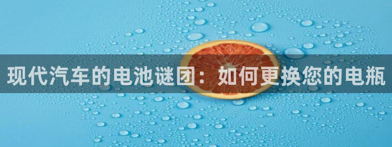 优发国际手机app下载地址：现代汽车的电池谜团：如何更换您的电瓶